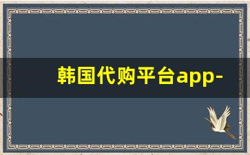 韩国代购平台app-日本代购平台app怎么用