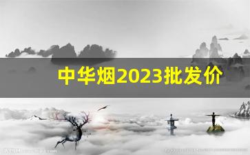 中华烟2023批发价-中华烟2024价目表一条