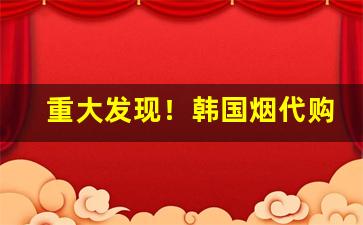 重大发现！韩国烟代购网货到付款“卑宫菲食”