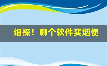 细探！哪个软件买烟便宜“寸而度之，至丈必差”