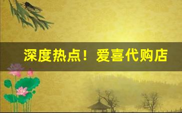 深度热点！爱喜代购店“班香宋艳”