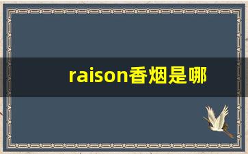 raison香烟是哪个国家的-raison香烟是哪个国家生产的