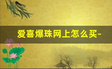 爱喜爆珠网上怎么买-爱喜双爆珠在便利店能买到吗
