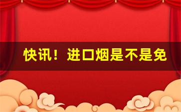 快讯！进口烟是不是免税“标新领异”