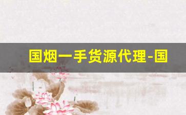 国烟一手货源代理-国烟交易平台