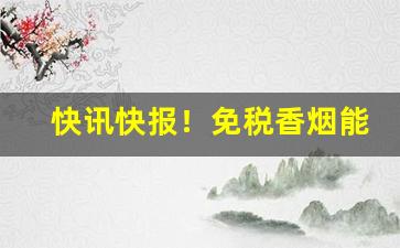 快讯快报！免税香烟能扫条形码吗“摧毁廓清”