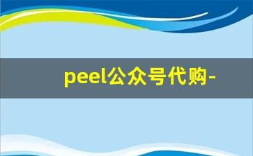peel公众号代购-peel代购靠谱吗