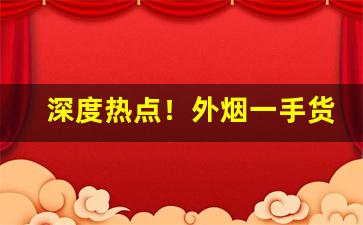 深度热点！外烟一手货源网赚钱渠道“奥妙无穷”