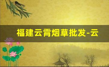 福建云霄烟草批发-云霄国际烟草有限公司官网