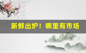 新鲜出炉！哪里有市场招商信息“虎背熊腰”