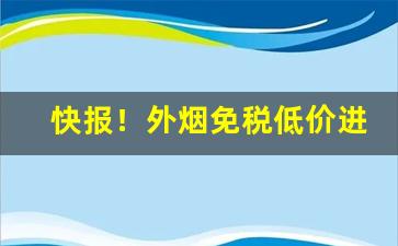 快报！外烟免税低价进口“烦躁不安”