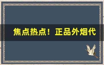 焦点热点！正品外烟代购网“大展宏图”