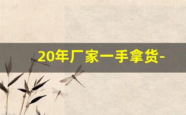 20年厂家一手拿货-一厂家全球供货一手货源