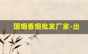 国烟香烟批发厂家-出口烟国内批发