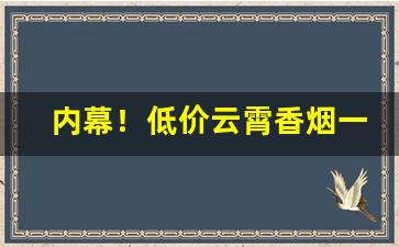 内幕！低价云霄香烟一手货源批发“三顾茅庐”