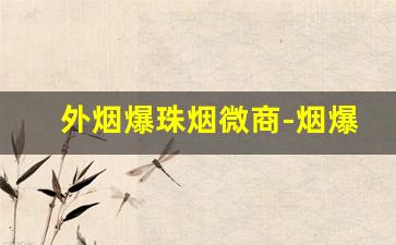 外烟爆珠烟微商-烟爆珠产品