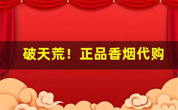 破天荒！正品香烟代购市场“避世离俗”