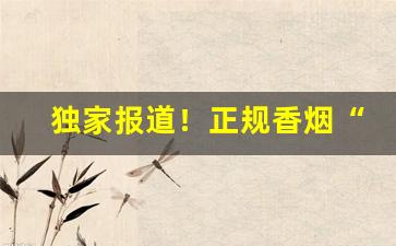 独家报道！正规香烟“变化不测”