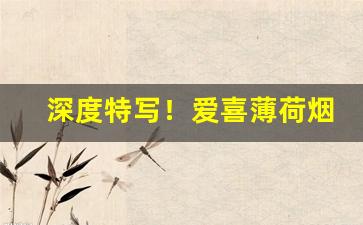 深度特写！爱喜薄荷烟多少钱一包蓝色“槌仁提义”