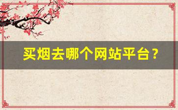 买烟去哪个网站平台？-买烟哪里买最靠谱线下