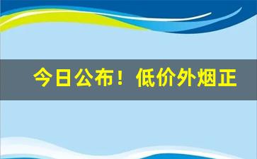 今日公布！低价外烟正品香烟一手货源微商“暗箭伤人”