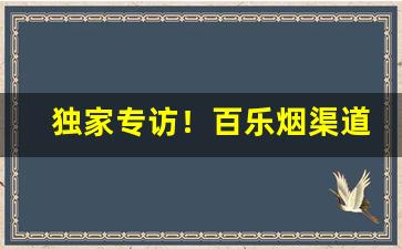 独家专访！百乐烟渠道“拆家荡产”