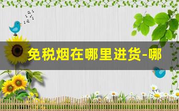 免税烟在哪里进货-哪里免税烟最便宜