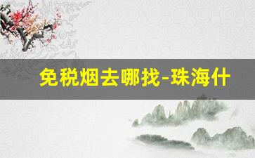免税烟去哪找-珠海什么地方可以买到免税烟