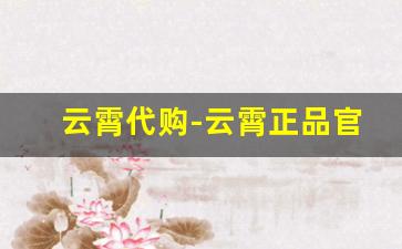 云霄代购-云霄正品官方折扣