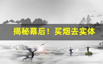 揭秘幕后！买烟去实体店还是网店“伐异党同”