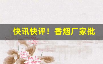 快讯快评！香烟厂家批发一手货源货到付款“长篇大论”