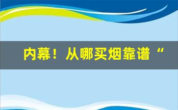 内幕！从哪买烟靠谱“遁迹销声”