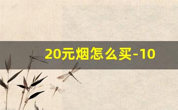 20元烟怎么买-100元买哪些烟
