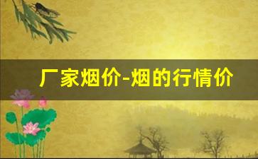 厂家烟价-烟的行情价