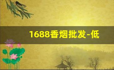 1688香烟批发-低档次香烟批发