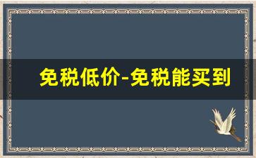 免税低价-免税能买到什么