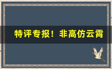 特评专报！非高仿云霄烟“刀头舔蜜”