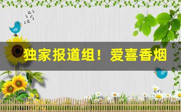 独家报道组！爱喜香烟单爆在哪里买“并容徧覆”