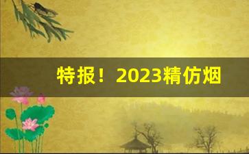 特报！2023精仿烟批发“瞋目裂眦”