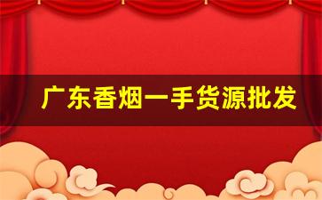 广东香烟一手货源批发-广东烟批发供应商