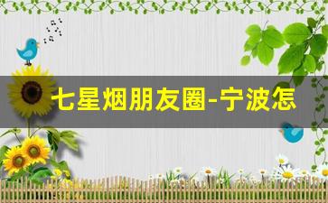 七星烟朋友圈-宁波怎么买七星烟