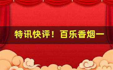 特讯快评！百乐香烟一般从哪里发货“超乎寻常”