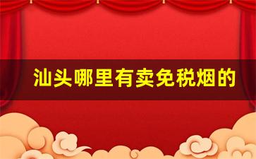 汕头哪里有卖免税烟的-广东汕头哪里有卖兰州烟