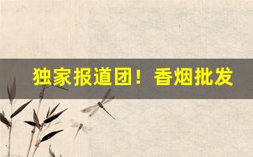 独家报道团！香烟批发厂家货源直销网“悲欢离合”