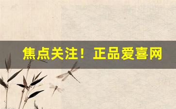 焦点关注！正品爱喜网上店铺“波澜不惊”