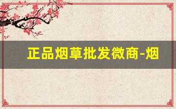 正品烟草批发微商-烟草实体店新品推荐