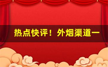 热点快评！外烟渠道一手货源靠谱“持危扶颠”