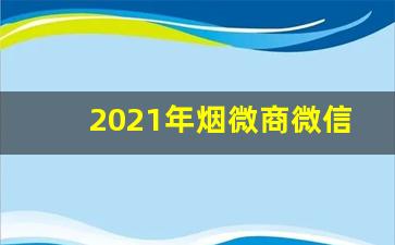 2021年烟微商微信号-宽窄香烟公众号