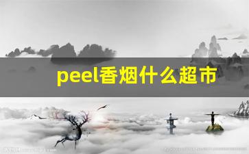 peel香烟什么超市买-peel香烟为啥买不到