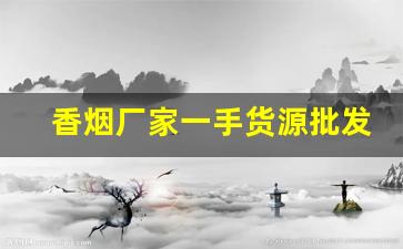 香烟厂家一手货源批发靠谱吗？-烟批发可以指定品牌吗